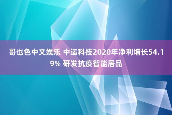 哥也色中文娱乐 中运科技2020年净利增长54.19% 研发抗疫智能居品