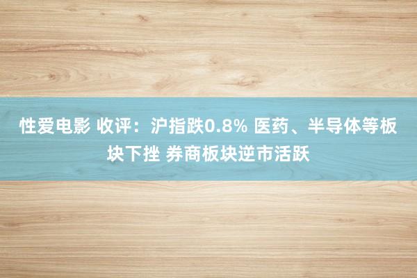 性爱电影 收评：沪指跌0.8% 医药、半导体等板块下挫 券商板块逆市活跃