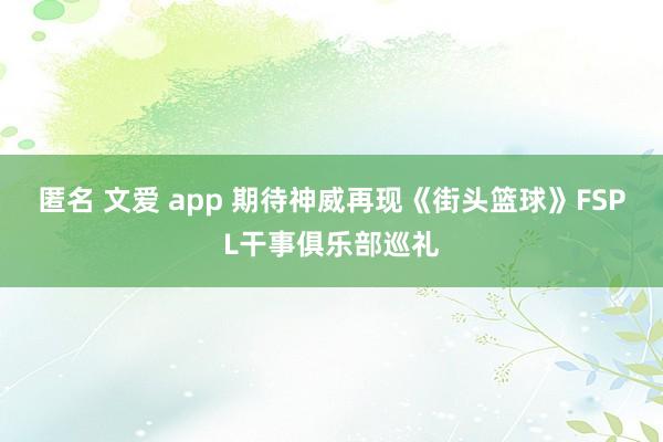 匿名 文爱 app 期待神威再现《街头篮球》FSPL干事俱乐部巡礼