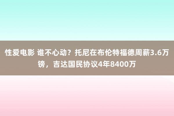 性爱电影 谁不心动？托尼在布伦特福德周薪3.6万镑，吉达国民协议4年8400万