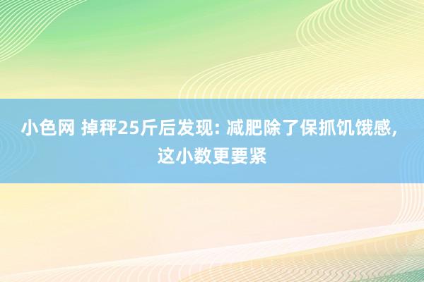 小色网 掉秤25斤后发现: 减肥除了保抓饥饿感， 这小数更要紧