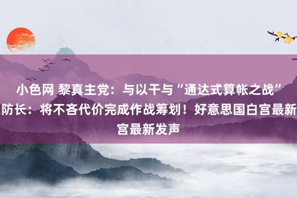 小色网 黎真主党：与以干与“通达式算帐之战”！以防长：将不吝代价完成作战筹划！好意思国白宫最新发声