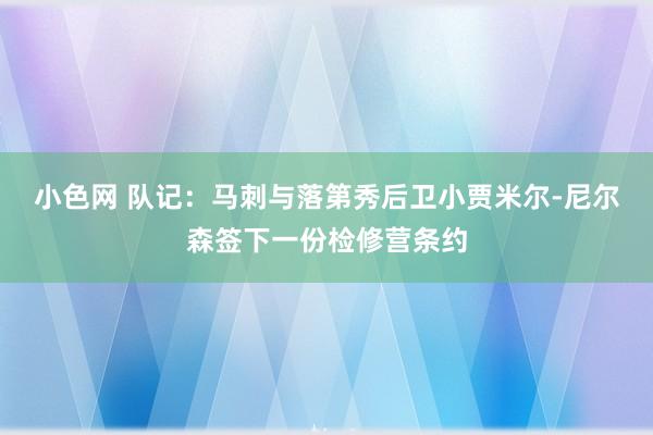 小色网 队记：马刺与落第秀后卫小贾米尔-尼尔森签下一份检修营条约