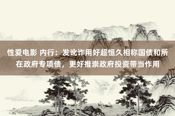 性爱电影 内行：发讹诈用好超恒久相称国债和所在政府专项债，更好推崇政府投资带当作用