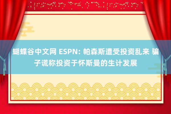 蝴蝶谷中文网 ESPN: 帕森斯遭受投资乱来 骗子谎称投资于怀斯曼的生计发展