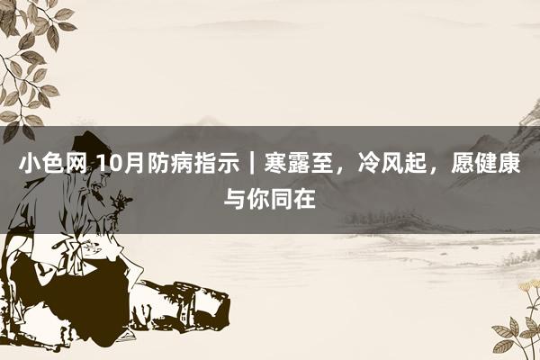 小色网 10月防病指示｜寒露至，冷风起，愿健康与你同在