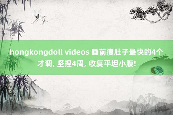 hongkongdoll videos 睡前瘦肚子最快的4个才调， 坚捏4周， 收复平坦小腹!