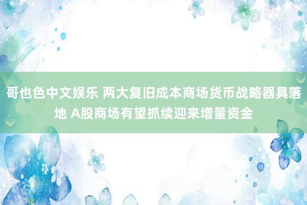 哥也色中文娱乐 两大复旧成本商场货币战略器具落地 A股商场有望抓续迎来增量资金