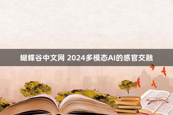 蝴蝶谷中文网 2024多模态AI的感官交融