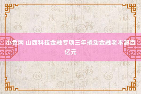 小色网 山西科技金融专项三年撬动金融老本超百亿元