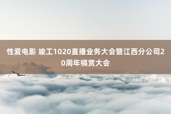 性爱电影 竣工1020直播业务大会暨江西分公司20周年犒赏大会