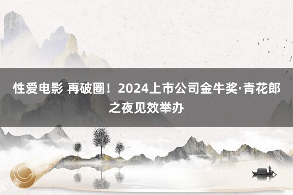 性爱电影 再破圈！2024上市公司金牛奖·青花郎之夜见效举办