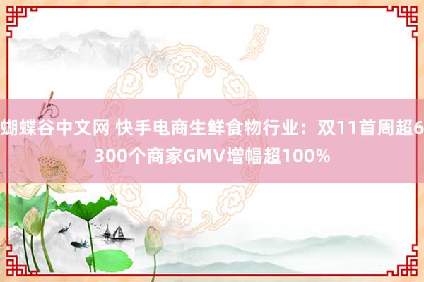 蝴蝶谷中文网 快手电商生鲜食物行业：双11首周超6300个商家GMV增幅超100%