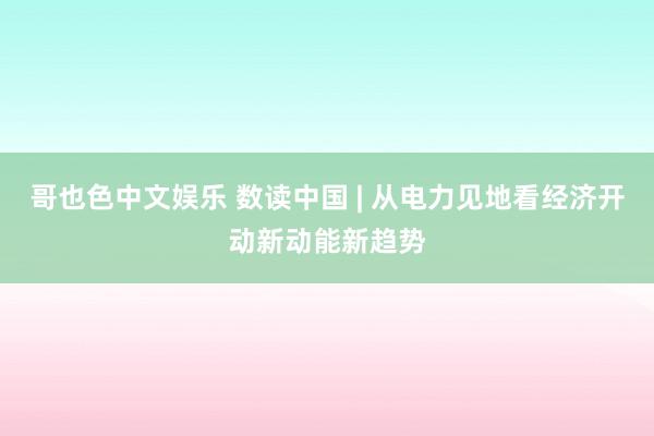 哥也色中文娱乐 数读中国 | 从电力见地看经济开动新动能新趋势