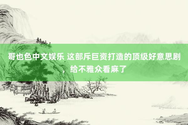 哥也色中文娱乐 这部斥巨资打造的顶级好意思剧，给不雅众看麻了