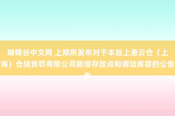 蝴蝶谷中文网 上期所发布对于本旨上港云仓（上海）仓储责罚有限公司新增存放点和调动库容的公告