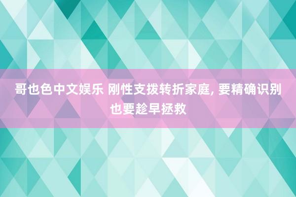 哥也色中文娱乐 刚性支拨转折家庭， 要精确识别也要趁早拯救