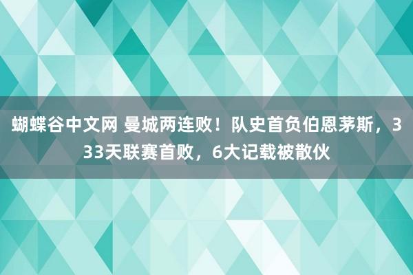 蝴蝶谷中文网 曼城两连败！队史首负伯恩茅斯，333天联赛首败，6大记载被散伙