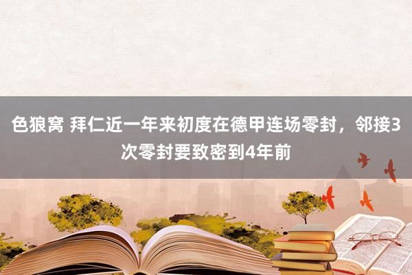 色狼窝 拜仁近一年来初度在德甲连场零封，邻接3次零封要致密到4年前