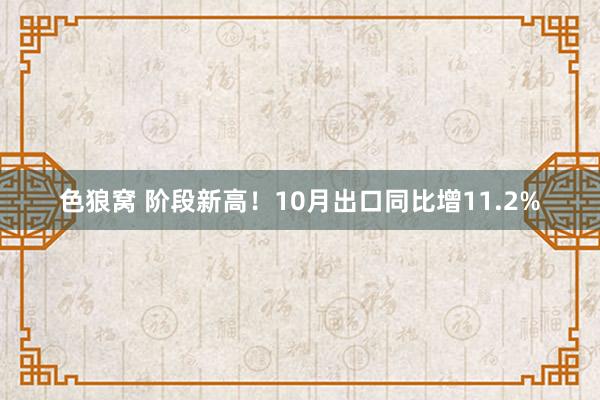 色狼窝 阶段新高！10月出口同比增11.2%