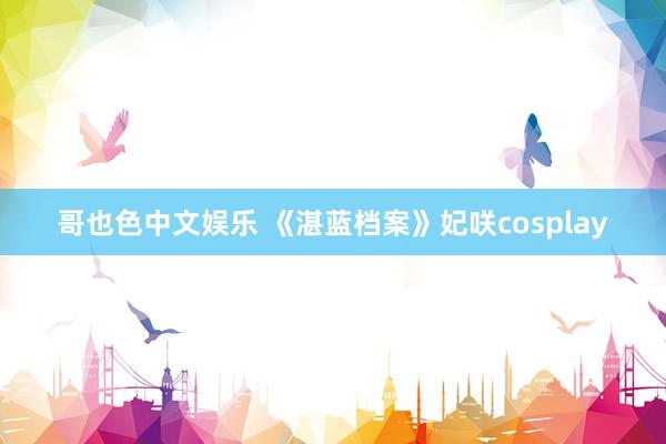 哥也色中文娱乐 《湛蓝档案》妃咲cosplay