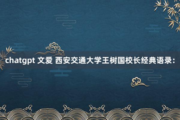 chatgpt 文爱 西安交通大学王树国校长经典语录：