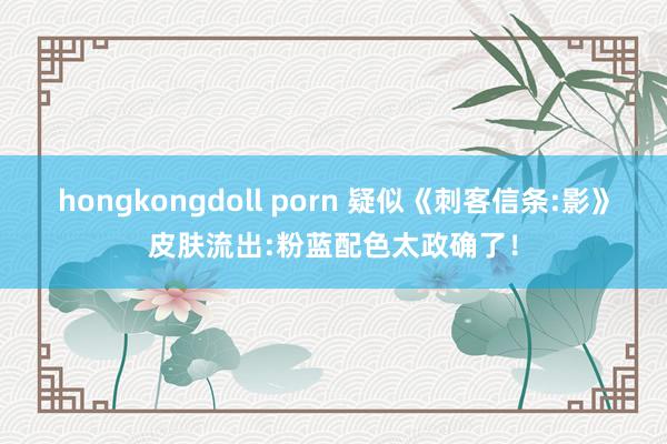 hongkongdoll porn 疑似《刺客信条:影》皮肤流出:粉蓝配色太政确了！