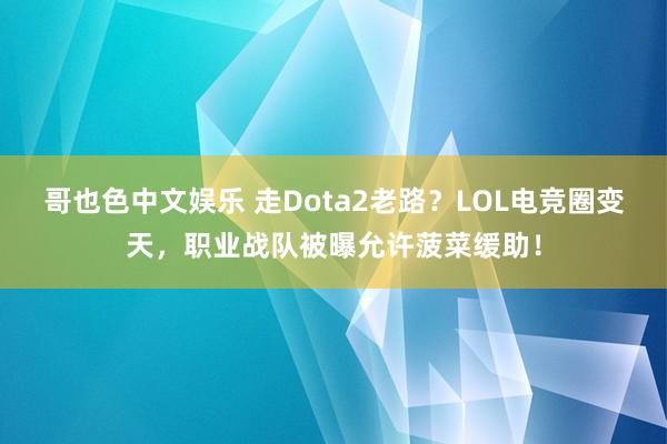 哥也色中文娱乐 走Dota2老路？LOL电竞圈变天，职业战队被曝允许菠菜缓助！