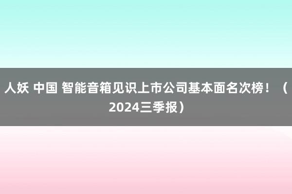 人妖 中国 智能音箱见识上市公司基本面名次榜！（2024三季报）