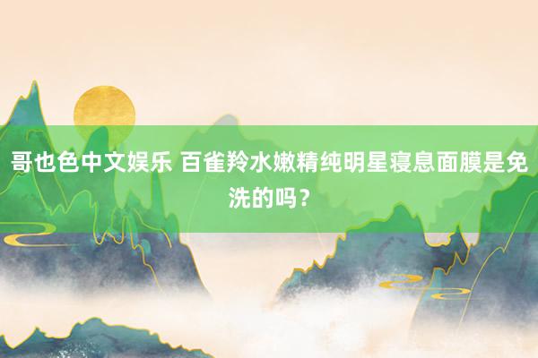 哥也色中文娱乐 百雀羚水嫩精纯明星寝息面膜是免洗的吗？