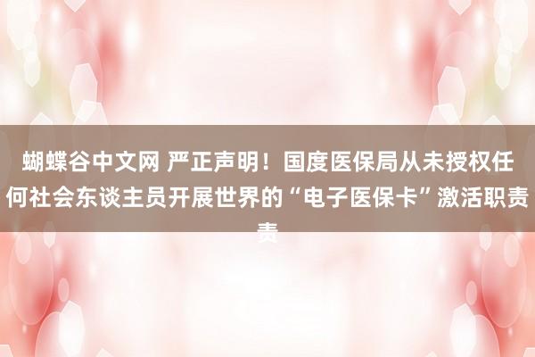 蝴蝶谷中文网 严正声明！国度医保局从未授权任何社会东谈主员开展世界的“电子医保卡”激活职责