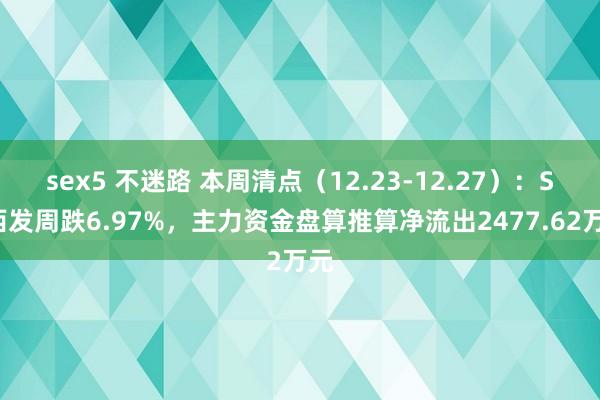 sex5 不迷路 本周清点（12.23-12.27）：ST西发周跌6.97%，主力资金盘算推算净流出2477.62万元