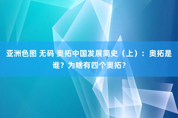 亚洲色图 无码 奥拓中国发展简史（上）：奥拓是谁？为啥有四个奥拓？