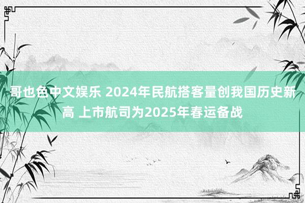 哥也色中文娱乐 2024年民航搭客量创我国历史新高 上市航司为2025年春运备战