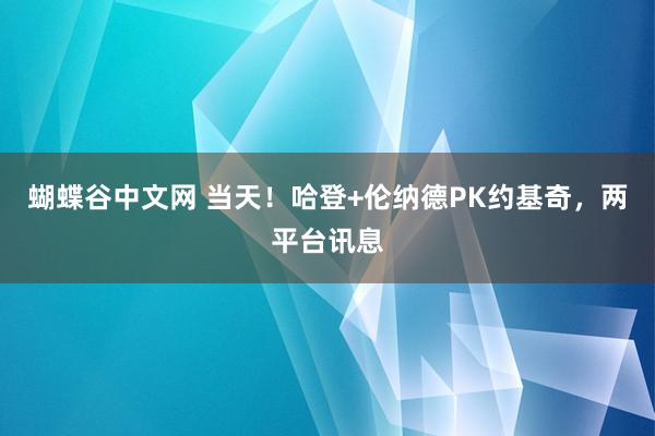 蝴蝶谷中文网 当天！哈登+伦纳德PK约基奇，两平台讯息