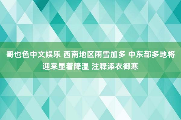 哥也色中文娱乐 西南地区雨雪加多 中东部多地将迎来显着降温 注释添衣御寒