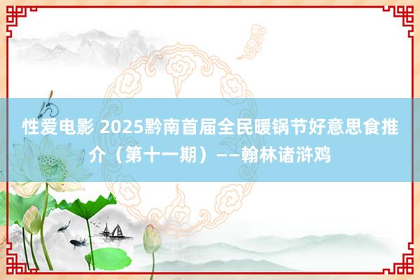 性爱电影 2025黔南首届全民暖锅节好意思食推介（第十一期）——翰林诸浒鸡