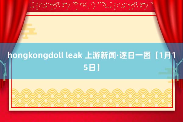 hongkongdoll leak 上游新闻·逐日一图【1月15日】