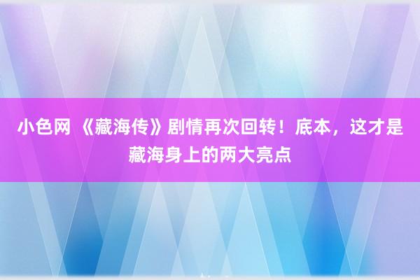 小色网 《藏海传》剧情再次回转！底本，这才是藏海身上的两大亮点